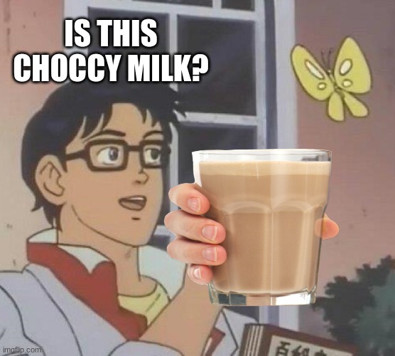 hes right you know | IS THIS CHOCCY MILK? | image tagged in memes,choccy milk | made w/ Imgflip meme maker