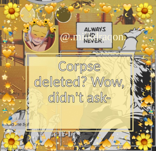 Just a joke guys, kinda sad ig, he was a dick, but i mean idk- | Corpse deleted? Wow, didn't ask- | image tagged in milkdraqon announcments | made w/ Imgflip meme maker