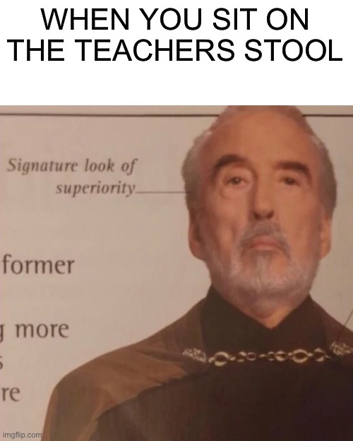 Signature Look of superiority | WHEN YOU SIT ON THE TEACHERS STOOL | image tagged in signature look of superiority | made w/ Imgflip meme maker