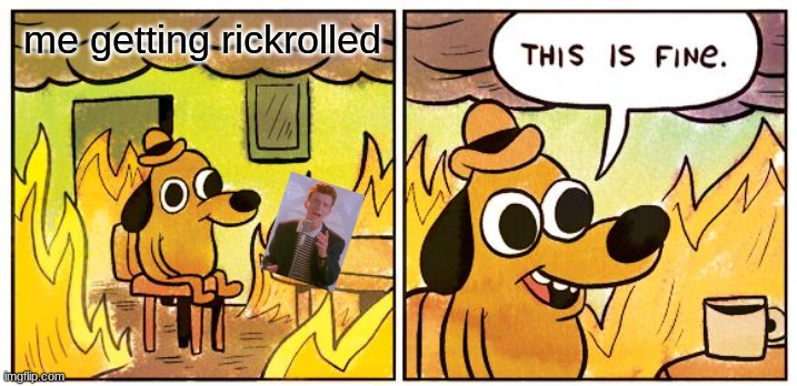 This Is Fine Meme | me getting rickrolled | image tagged in memes,this is fine | made w/ Imgflip meme maker