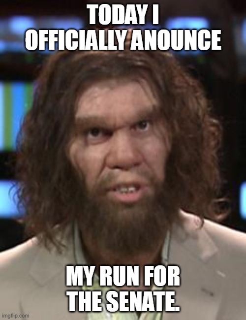 Caveman | TODAY I OFFICIALLY ANOUNCE; MY RUN FOR THE SENATE. | image tagged in caveman | made w/ Imgflip meme maker