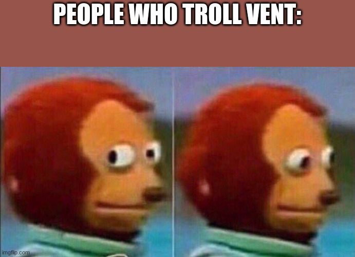 Monkey looking away | PEOPLE WHO TROLL VENT: | image tagged in monkey looking away | made w/ Imgflip meme maker