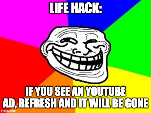Troll Face Colored Meme | LIFE HACK: IF YOU SEE AN YOUTUBE AD, REFRESH AND IT WILL BE GONE | image tagged in memes,troll face colored | made w/ Imgflip meme maker