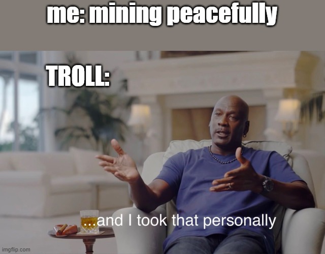 and I took that personally | me: mining peacefully TROLL: | image tagged in and i took that personally | made w/ Imgflip meme maker
