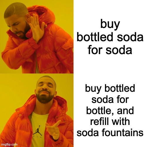 Drake Hotline Bling Meme | buy bottled soda for soda buy bottled soda for bottle, and refill with soda fountains | image tagged in memes,drake hotline bling | made w/ Imgflip meme maker