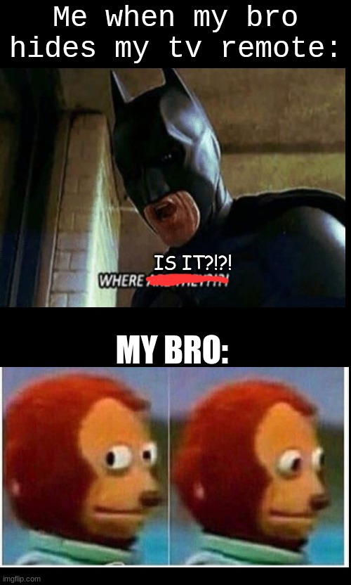 lol |  Me when my bro hides my tv remote:; MY BRO:; IS IT?!?! | image tagged in batman where are they 12345,relatable,funny memes,comedy,stressed out | made w/ Imgflip meme maker