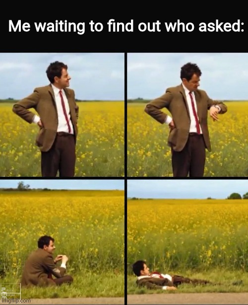 Mr bean waiting | Me waiting to find out who asked: | image tagged in mr bean waiting | made w/ Imgflip meme maker