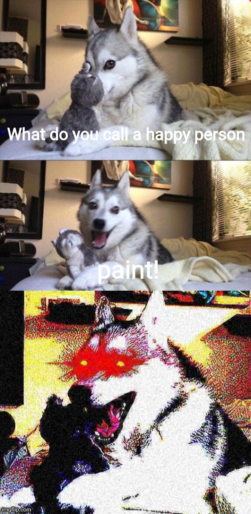 Bad joke dog deep fried | What do you call a happy person; paint! | image tagged in bad joke dog deep fried | made w/ Imgflip meme maker