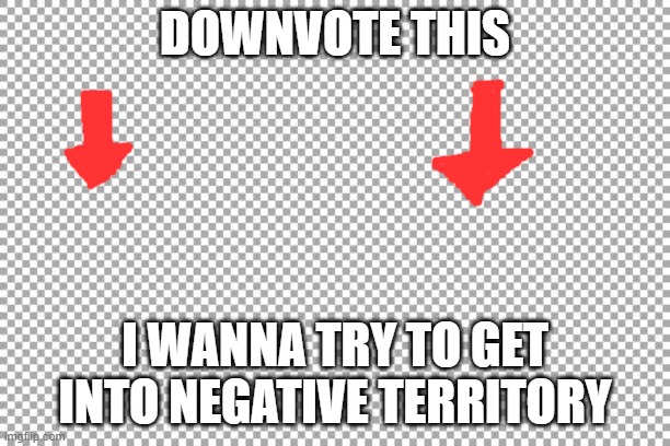 Free | DOWNVOTE THIS; I WANNA TRY TO GET INTO NEGATIVE TERRITORY | image tagged in free | made w/ Imgflip meme maker