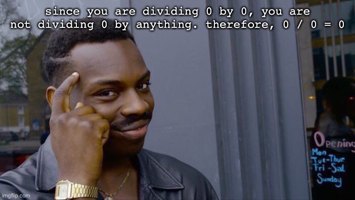 0 is nothing | since you are dividing 0 by 0, you are not dividing 0 by anything. therefore, 0 / 0 = 0 | image tagged in memes,roll safe think about it,smartass | made w/ Imgflip meme maker