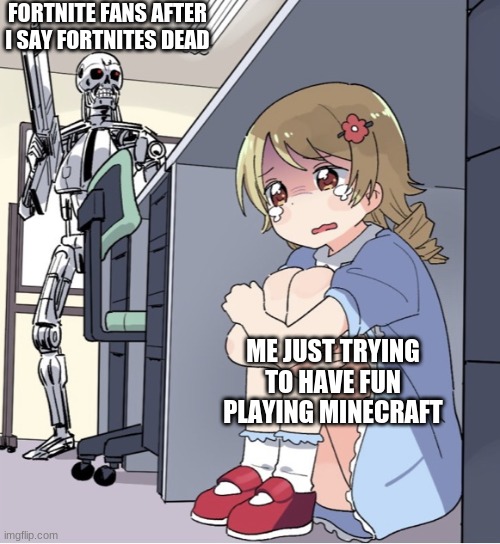 f | FORTNITE FANS AFTER I SAY FORTNITES DEAD; ME JUST TRYING TO HAVE FUN PLAYING MINECRAFT | image tagged in minecraft forever | made w/ Imgflip meme maker