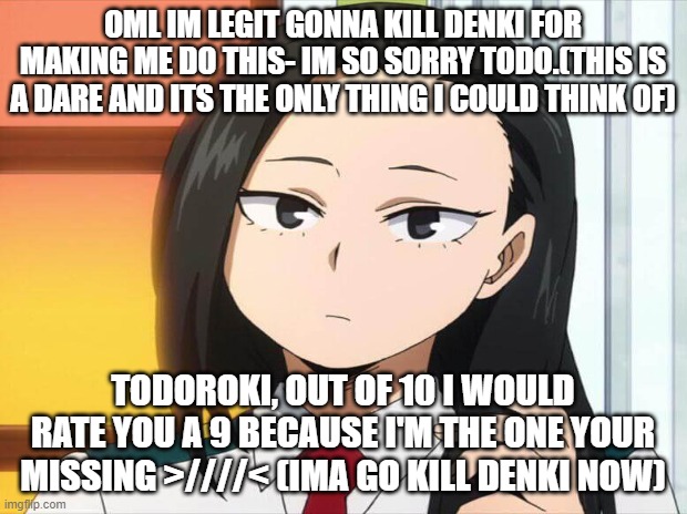 IM SO SORRY DENKI MADE ME >////< | OML IM LEGIT GONNA KILL DENKI FOR MAKING ME DO THIS- IM SO SORRY TODO.(THIS IS A DARE AND ITS THE ONLY THING I COULD THINK OF); TODOROKI, OUT OF 10 I WOULD RATE YOU A 9 BECAUSE I'M THE ONE YOUR MISSING >////< (IMA GO KILL DENKI NOW) | made w/ Imgflip meme maker