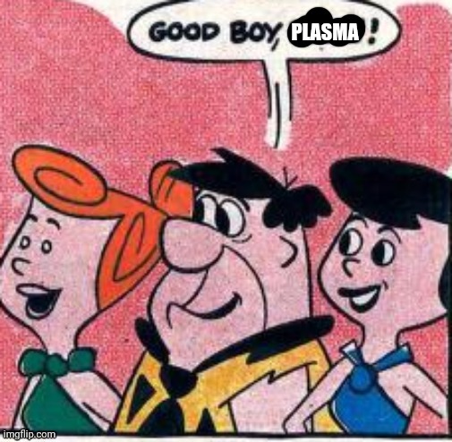 PLASMA | image tagged in good boy | made w/ Imgflip meme maker