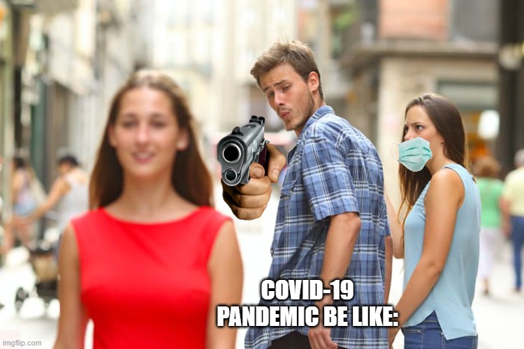 when you don't where a mask | COVID-19 PANDEMIC BE LIKE: | image tagged in memes,distracted boyfriend | made w/ Imgflip meme maker