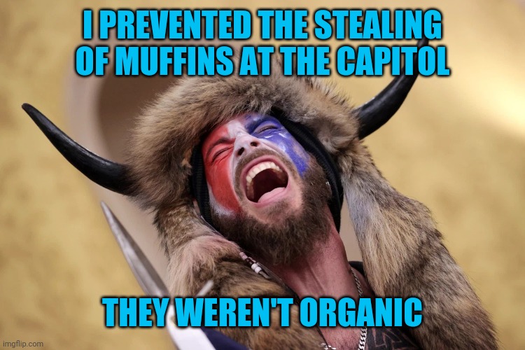 Q-shaman meets mild disappointment | I PREVENTED THE STEALING OF MUFFINS AT THE CAPITOL; THEY WEREN'T ORGANIC | image tagged in q-shaman meets mild disappointment | made w/ Imgflip meme maker