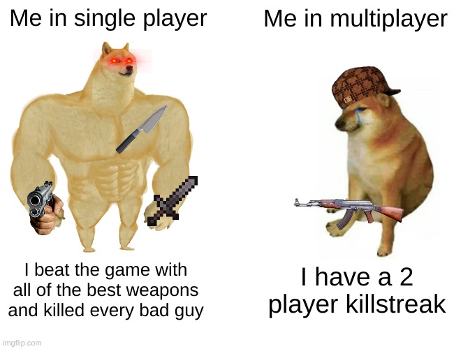 Gamin | Me in single player; Me in multiplayer; I beat the game with all of the best weapons and killed every bad guy; I have a 2 player killstreak | image tagged in memes,buff doge vs cheems | made w/ Imgflip meme maker