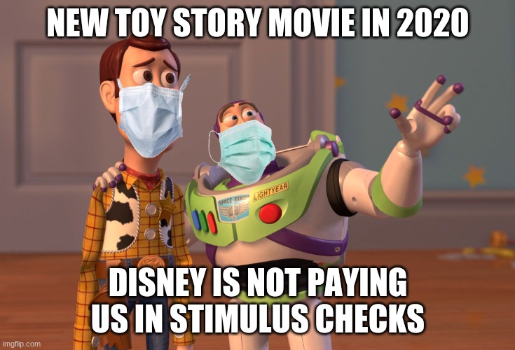 Toy Story Corona virus Movie | NEW TOY STORY MOVIE IN 2020; DISNEY IS NOT PAYING US IN STIMULUS CHECKS | image tagged in memes,x x everywhere | made w/ Imgflip meme maker