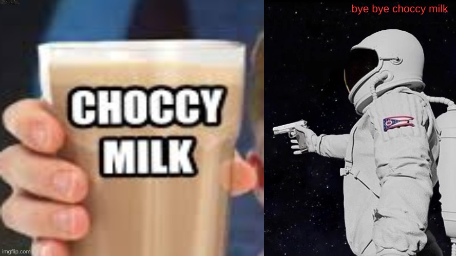 Bye bye choccy milk | bye bye choccy milk | image tagged in choccy milk | made w/ Imgflip meme maker