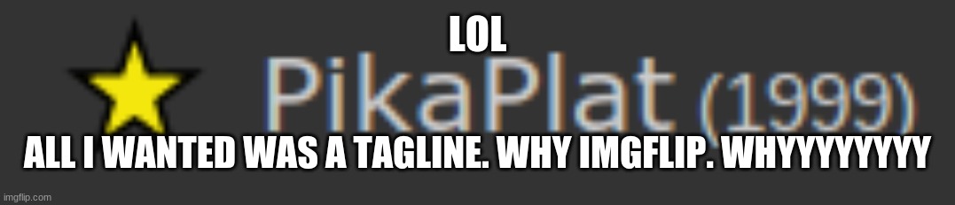 can we get a f in the chat | LOL; ALL I WANTED WAS A TAGLINE. WHY IMGFLIP. WHYYYYYYYY | image tagged in notlikethis | made w/ Imgflip meme maker