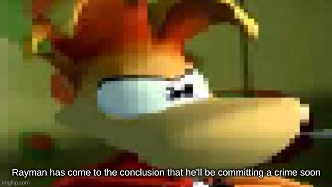 in case u saw a post that makes u like rayman: | Rayman has come to the conclusion that he'll be committing a crime soon | image tagged in rayman is not pleased | made w/ Imgflip meme maker