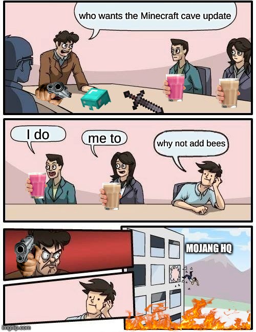 BEES NOOOO! | who wants the Minecraft cave update; I do; me to; why not add bees; MOJANG HQ | image tagged in memes,boardroom meeting suggestion | made w/ Imgflip meme maker