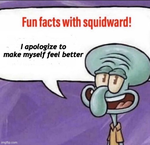 I do it all of the time for no reason. | I apologize to make myself feel better | image tagged in fun facts with squidward | made w/ Imgflip meme maker