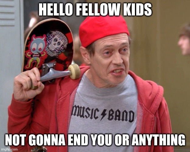 Hey there fellow kids | HELLO FELLOW KIDS NOT GONNA END YOU OR ANYTHING | image tagged in hey there fellow kids | made w/ Imgflip meme maker