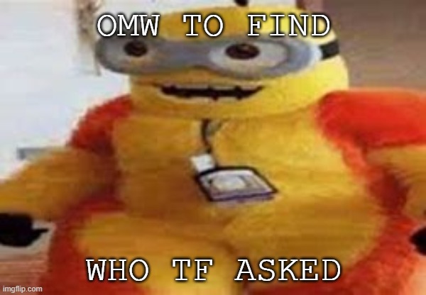 OMW TO FIND; WHO TF ASKED | image tagged in who asked,nobody asked | made w/ Imgflip meme maker