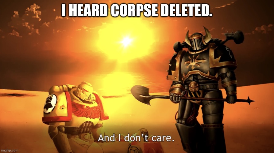 And I don’t care. | I HEARD CORPSE DELETED. | image tagged in and i don t care | made w/ Imgflip meme maker