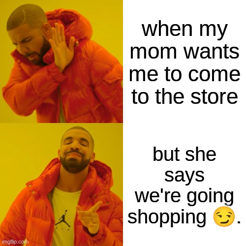 drakeeyy wakeyy | when my mom wants me to come to the store; but she says we're going shopping 😏. | image tagged in memes,drake hotline bling | made w/ Imgflip meme maker