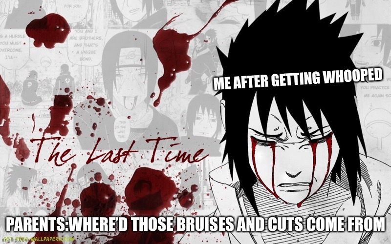 Crying Sasuke |  ME AFTER GETTING WHOOPED; PARENTS:WHERE’D THOSE BRUISES AND CUTS COME FROM | image tagged in crying sasuke | made w/ Imgflip meme maker