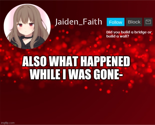 Jaiden Announcement | ALSO WHAT HAPPENED WHILE I WAS GONE- | image tagged in jaiden announcement | made w/ Imgflip meme maker