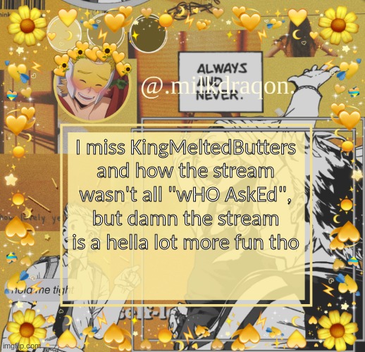 @.milkdraqon. announcments | I miss KingMeltedButters and how the stream wasn't all "wHO AskEd", but damn the stream is a hella lot more fun tho | image tagged in milkdraqon announcments | made w/ Imgflip meme maker