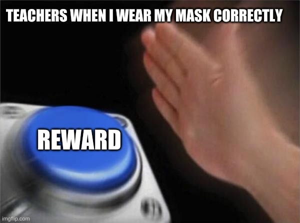 Blank Nut Button | TEACHERS WHEN I WEAR MY MASK CORRECTLY; REWARD | image tagged in memes,blank nut button | made w/ Imgflip meme maker