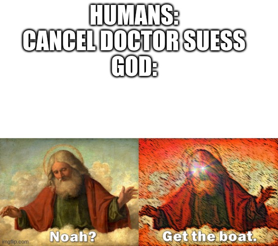 Noah Get The Boat | HUMANS: CANCEL DOCTOR SUESS
GOD: | image tagged in noah get the boat | made w/ Imgflip meme maker
