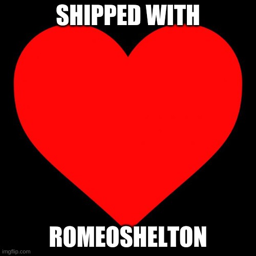 im finally shipped | SHIPPED WITH; ROMEOSHELTON | image tagged in heart | made w/ Imgflip meme maker