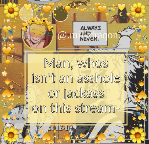 Except for a few good people :3 | Man, whos isn't an asshole or jackass on this stream- | image tagged in milkdraqon announcments | made w/ Imgflip meme maker