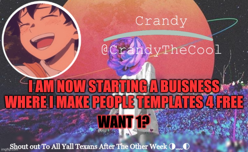 CTC annoucment | I AM NOW STARTING A BUISNESS WHERE I MAKE PEOPLE TEMPLATES 4 FREE; WANT 1? | image tagged in ctc annoucment | made w/ Imgflip meme maker