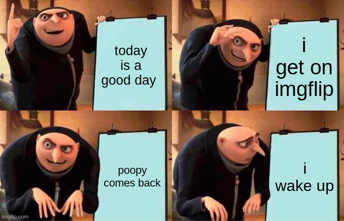 *Cries in quadratic formula* | today is a good day; i get on imgflip; poopy comes back; i wake up | image tagged in memes,gru's plan,i cry | made w/ Imgflip meme maker