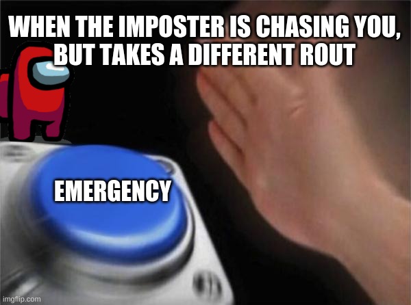 Emergency meeting | WHEN THE IMPOSTER IS CHASING YOU,
BUT TAKES A DIFFERENT ROUT; EMERGENCY | image tagged in memes,blank nut button | made w/ Imgflip meme maker