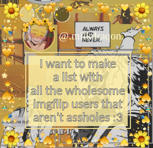 @.milkdraqon. announcments | I want to make a list with all the wholesome imgflip users that aren't assholes :3 | image tagged in milkdraqon announcments | made w/ Imgflip meme maker