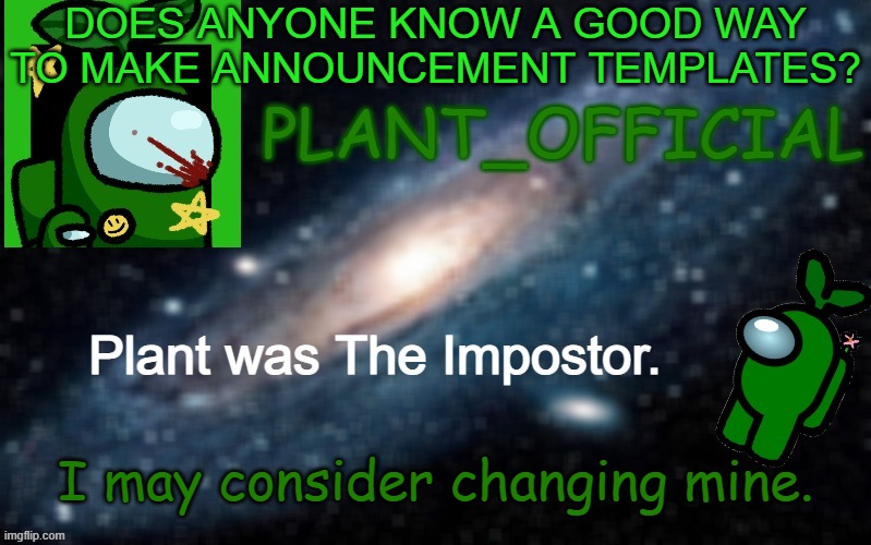 Plant_Official Annoncement Template | DOES ANYONE KNOW A GOOD WAY TO MAKE ANNOUNCEMENT TEMPLATES? I may consider changing mine. | image tagged in plant_official annoncement template | made w/ Imgflip meme maker