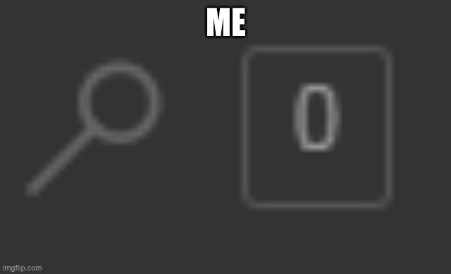 0 notifications | ME | image tagged in 0 notifications | made w/ Imgflip meme maker