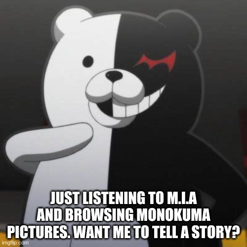 JUST LISTENING TO M.I.A AND BROWSING MONOKUMA PICTURES. WANT ME TO TELL A STORY? | made w/ Imgflip meme maker