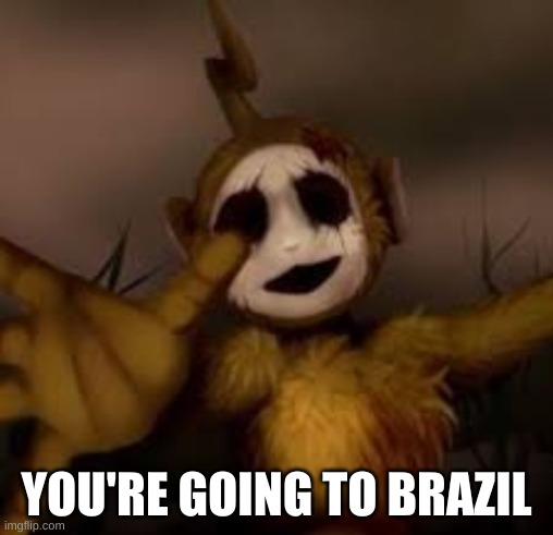 oh no | YOU'RE GOING TO BRAZIL | image tagged in memes,funny,cursed image,teletubbies,brazil | made w/ Imgflip meme maker