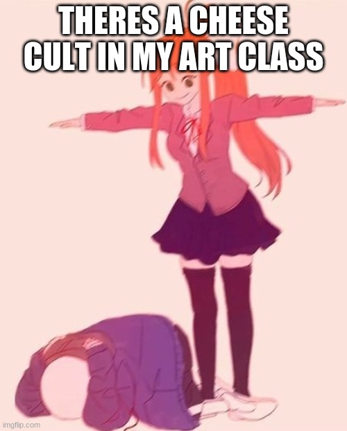anime t pose | THERES A CHEESE CULT IN MY ART CLASS | image tagged in anime t pose | made w/ Imgflip meme maker