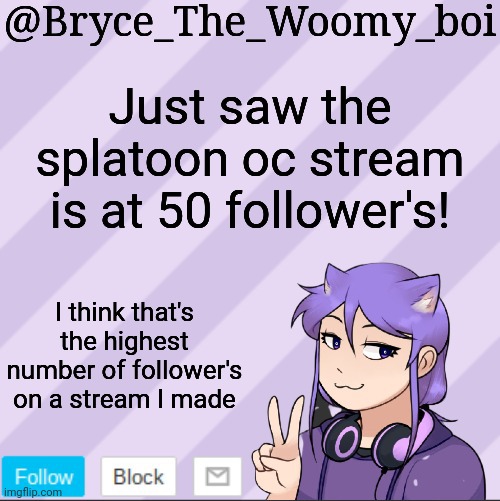 https://imgflip.com/m/Splatoon_ocs | Just saw the splatoon oc stream is at 50 follower's! I think that's the highest number of follower's on a stream I made | image tagged in bryce_the_woomy_boi's new announcement template | made w/ Imgflip meme maker