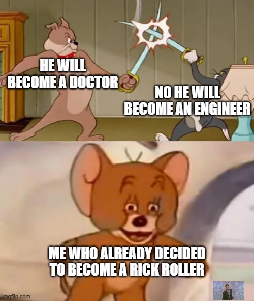 The perfect job | HE WILL BECOME A DOCTOR; NO HE WILL BECOME AN ENGINEER; ME WHO ALREADY DECIDED TO BECOME A RICK ROLLER | image tagged in tom and spike fighting | made w/ Imgflip meme maker