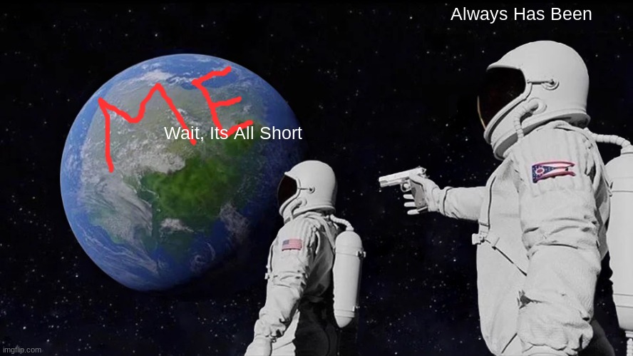 Always Has Been | Always Has Been; Wait, Its All Short | image tagged in memes,always has been | made w/ Imgflip meme maker