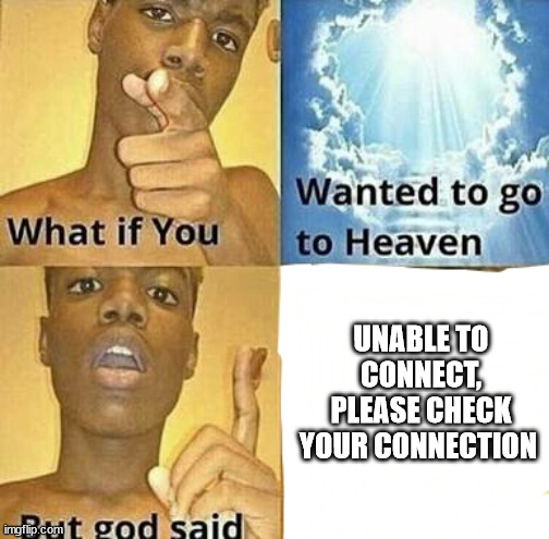 What if you wanted to go to Heaven | UNABLE TO CONNECT, PLEASE CHECK YOUR CONNECTION | image tagged in what if you wanted to go to heaven | made w/ Imgflip meme maker